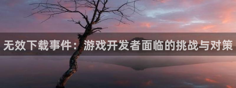 db电竞子图片：无效下载事件：游戏开发者面临的挑战与对策