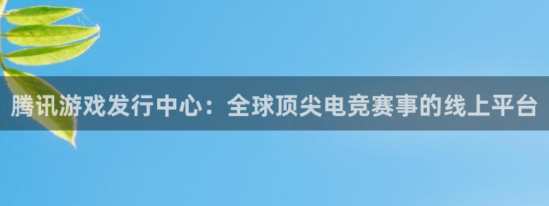 db电竞子音乐：腾讯游戏发行中心：全球顶尖电竞赛事的线上平台