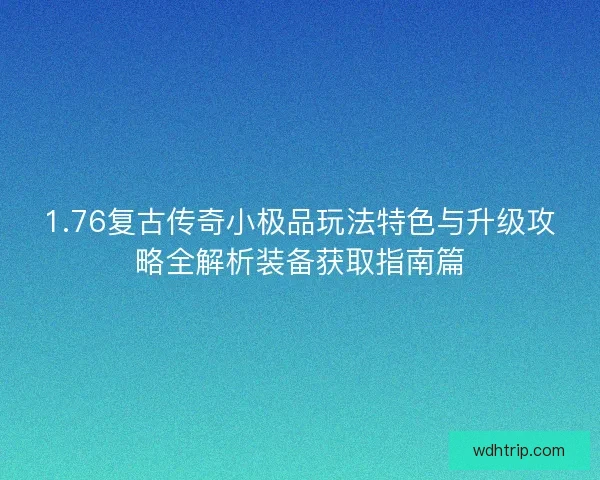 1.76复古传奇小极品玩法特色与升级攻略全解析装备获取指南篇