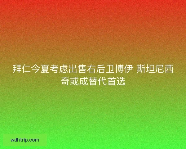 拜仁今夏考虑出售右后卫博伊 斯坦尼西奇或成替代首选